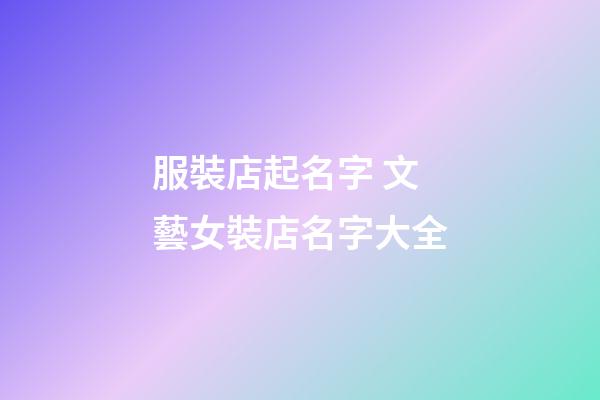 服裝店起名字 文藝女裝店名字大全-第1張-店鋪起名-玄機派